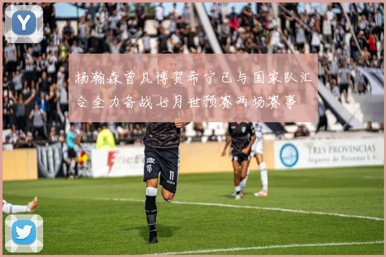 杨瀚森曾凡博贺希宁已与国家队汇合全力备战七月世预赛两场赛事