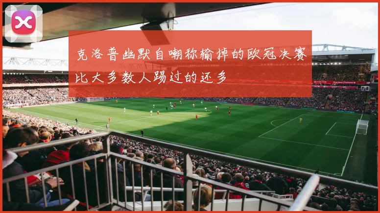 克洛普幽默自嘲称输掉的欧冠决赛比大多数人踢过的还多