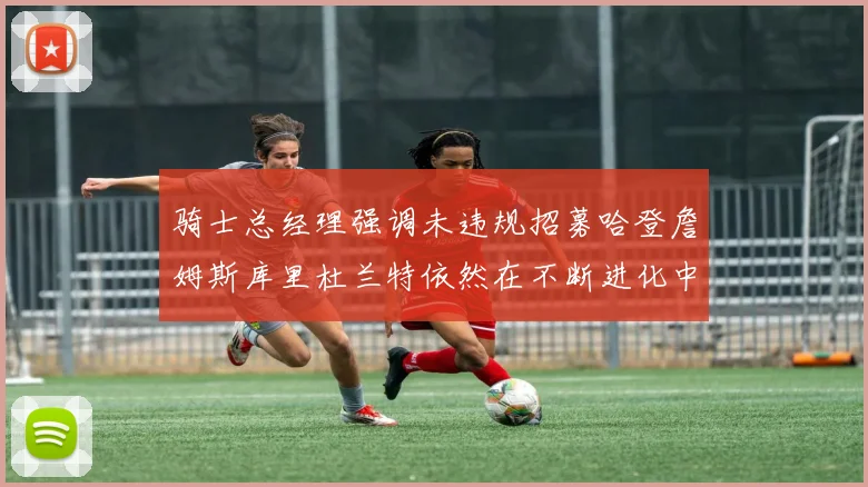 骑士总经理强调未违规招募哈登詹姆斯库里杜兰特依然在不断进化中