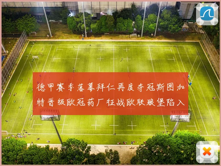 德甲赛季落幕拜仁再度夺冠斯图加特晋级欧冠药厂征战欧联狼堡陷入保级附加赛