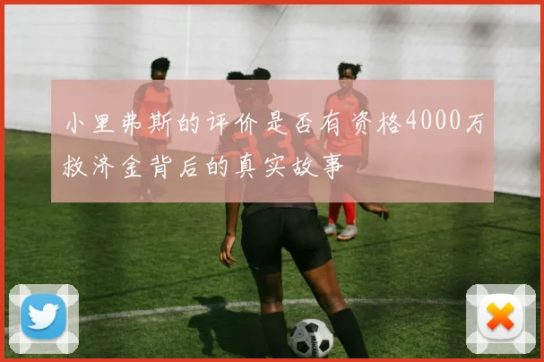 小里弗斯的评价是否有资格4000万救济金背后的真实故事