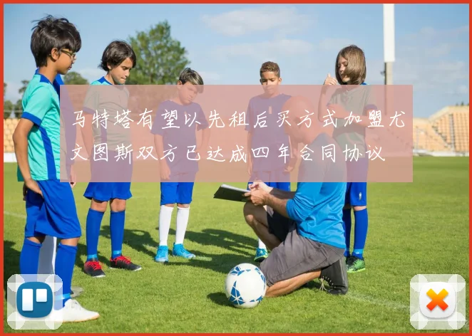 马特塔有望以先租后买方式加盟尤文图斯双方已达成四年合同协议