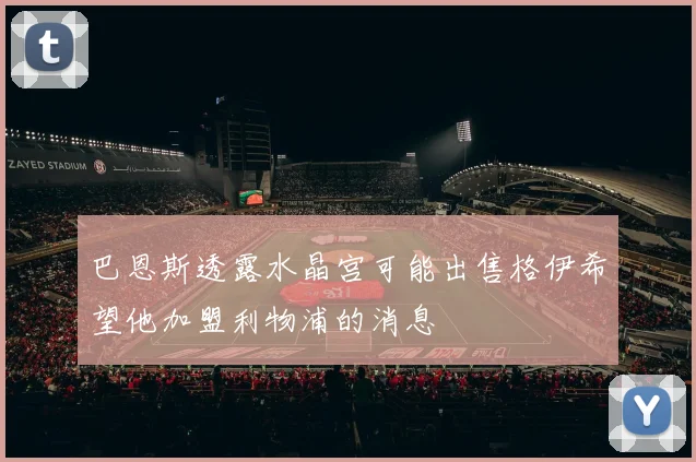 巴恩斯透露水晶宫可能出售格伊希望他加盟利物浦的消息