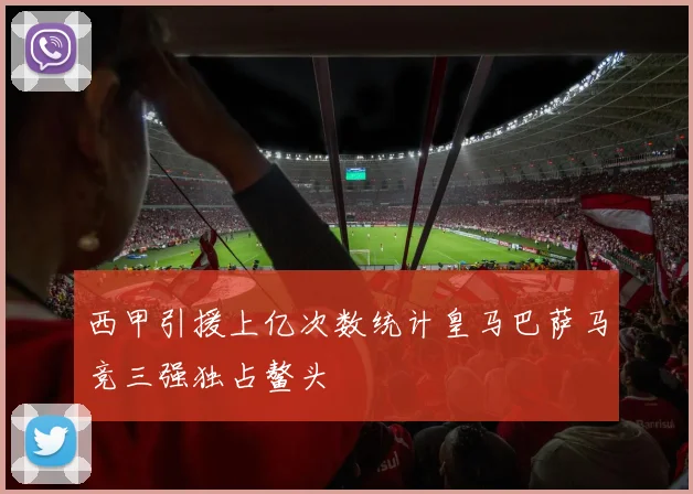 西甲引援上亿次数统计皇马巴萨马竞三强独占鳌头