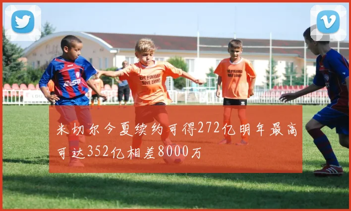 米切尔今夏续约可得272亿明年最高可达352亿相差8000万