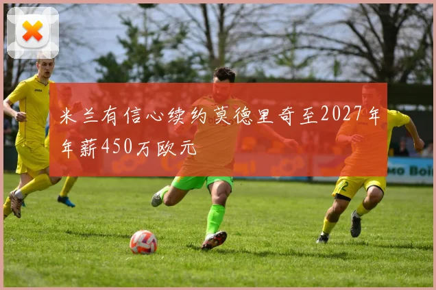 米兰有信心续约莫德里奇至2027年年薪450万欧元