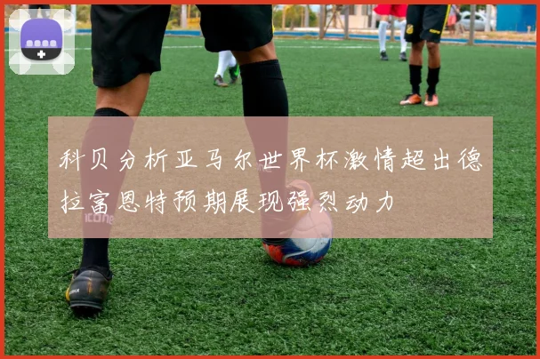 科贝分析亚马尔世界杯激情超出德拉富恩特预期展现强烈动力