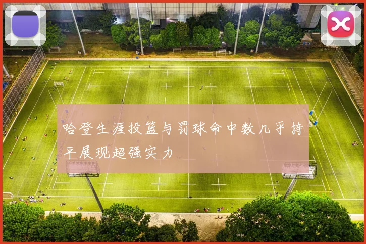 哈登生涯投篮与罚球命中数几乎持平展现超强实力