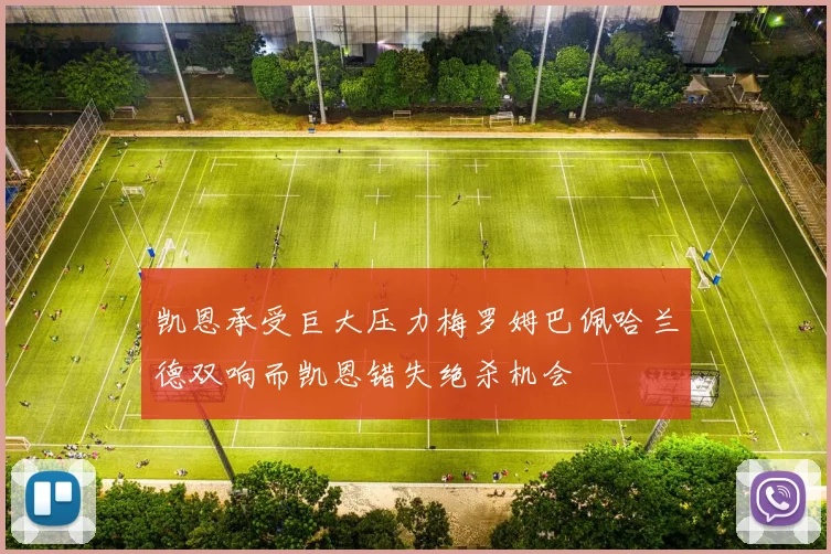 凯恩承受巨大压力梅罗姆巴佩哈兰德双响而凯恩错失绝杀机会